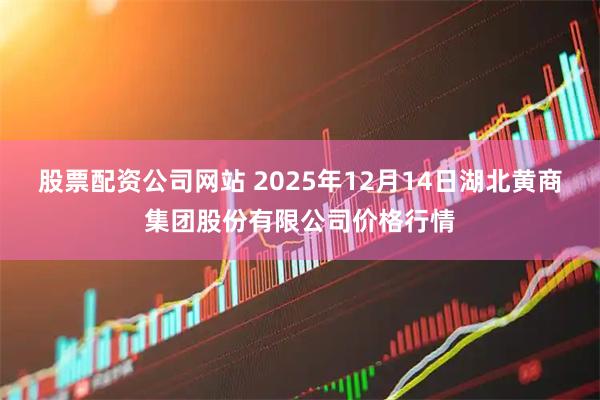 股票配资公司网站 2025年12月14日湖北黄商集团股份有限公司价格行情