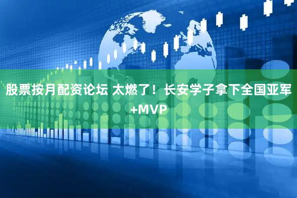 股票按月配资论坛 太燃了！长安学子拿下全国亚军+MVP