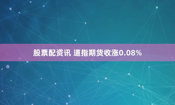 股票配资讯 道指期货收涨0.08%