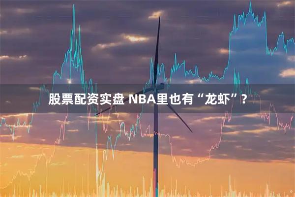 股票配资实盘 NBA里也有“龙虾”？